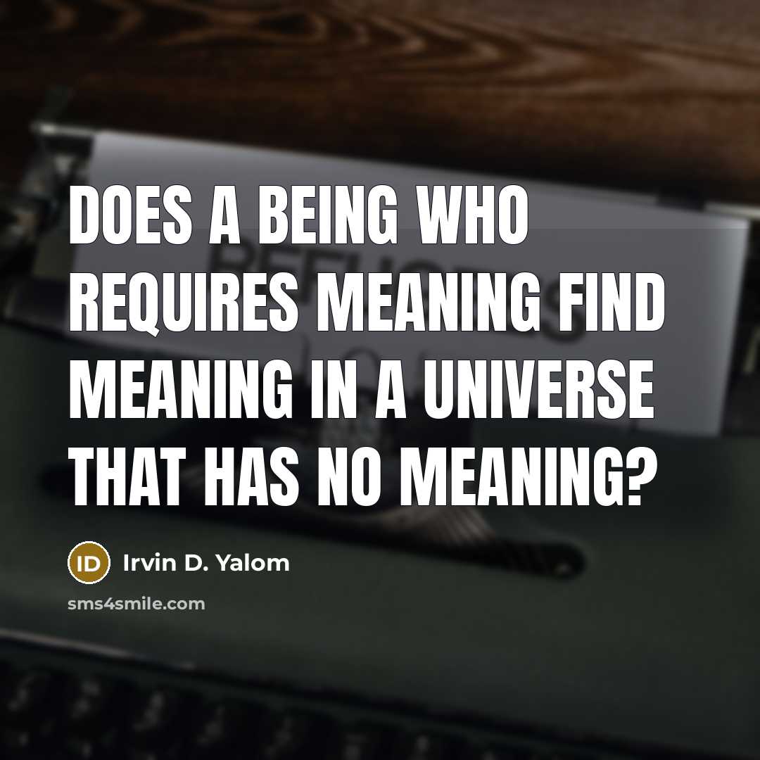 “Does a being who requires meaning find meaning in a…” quote by Irvin D. Yalom