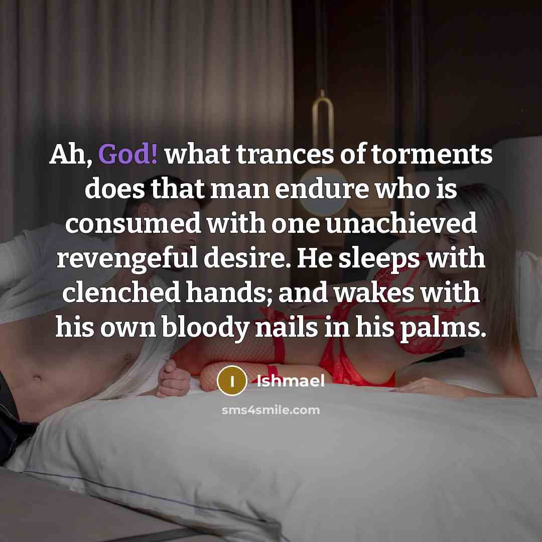 “Ah, God! what trances of torments does that man endure…” quote by Ishmael