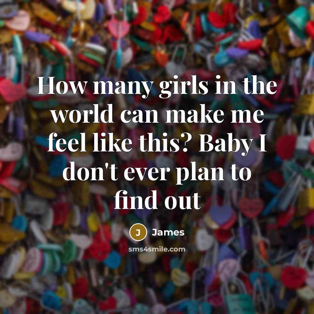 “How many girls in the world can make me feel like this? Baby I don't ever plan to find out” quote by James