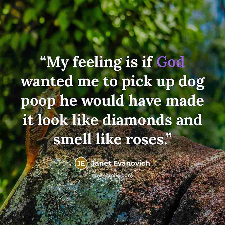 “My feeling is if God wanted me to pick up dog poop he would have made it look like diamonds and smell like roses.” quote by Janet Evanovich