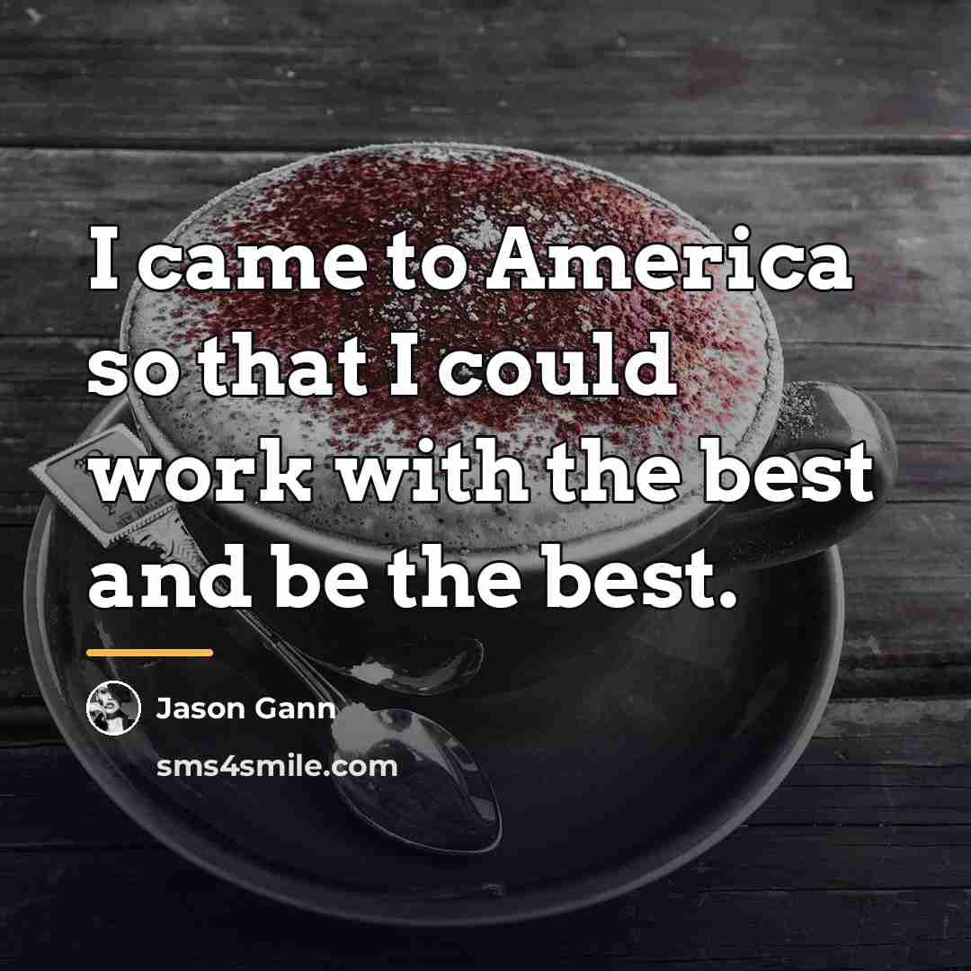 “I came to America so that I could work with…” quote by Jason Gann