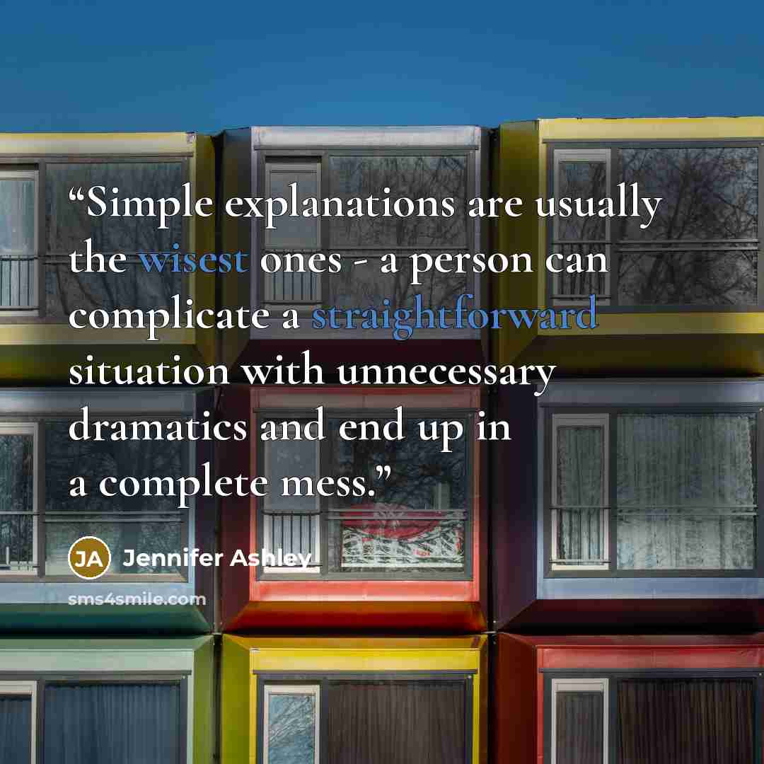 “Simple explanations are usually the wisest ones - a person can complicate a straightforward situation with unnecessary dramatics and end up in a complete mess.” quote by Jennifer Ashley