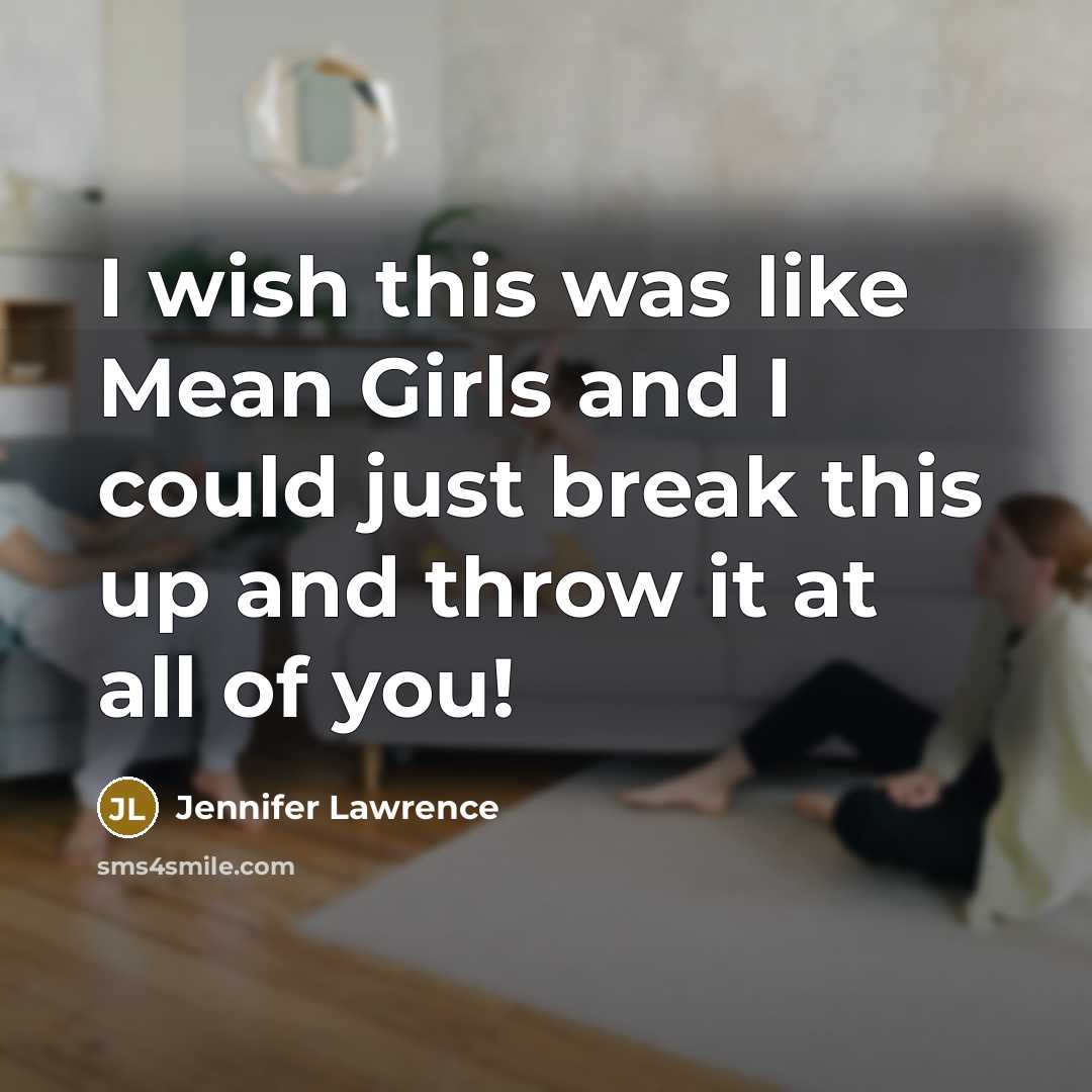 “I wish this was like Mean Girls and I could just break this up and throw it at all of you!” quote by Jennifer Lawrence