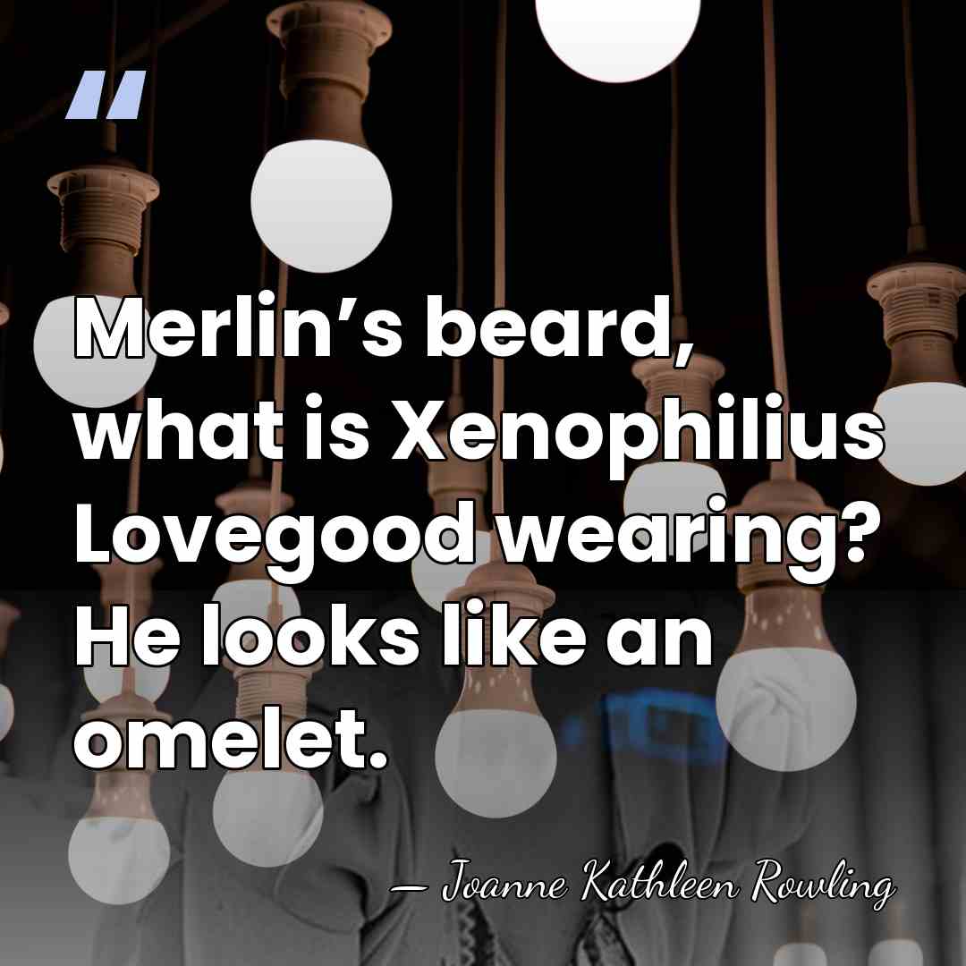 Merlin’s beard, what is Xenophilius Lovegood wearing? He looks like an omelet. - Joanne Kathleen Rowling