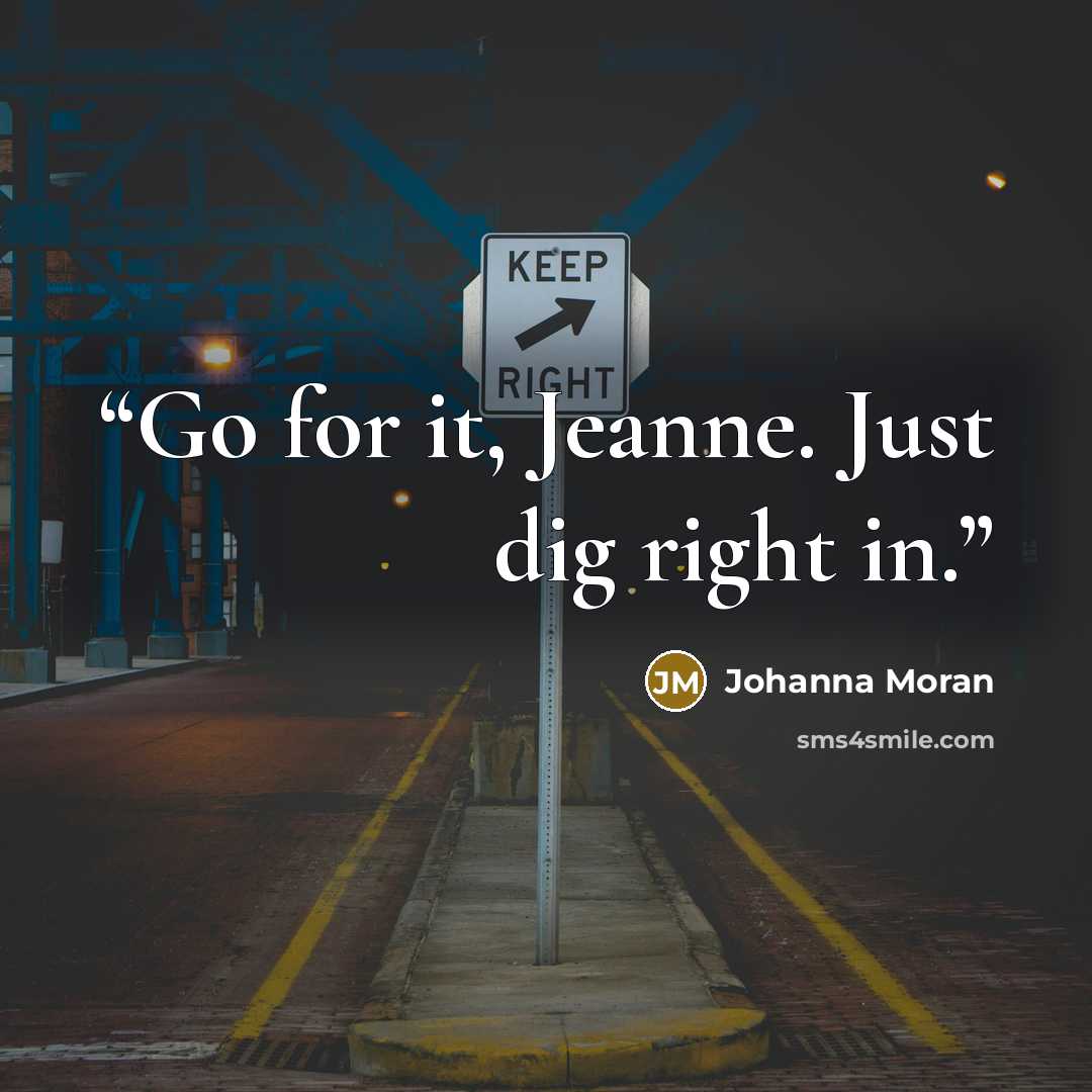 “Go for it, Jeanne. Just dig right in.” quote by Johanna Moran