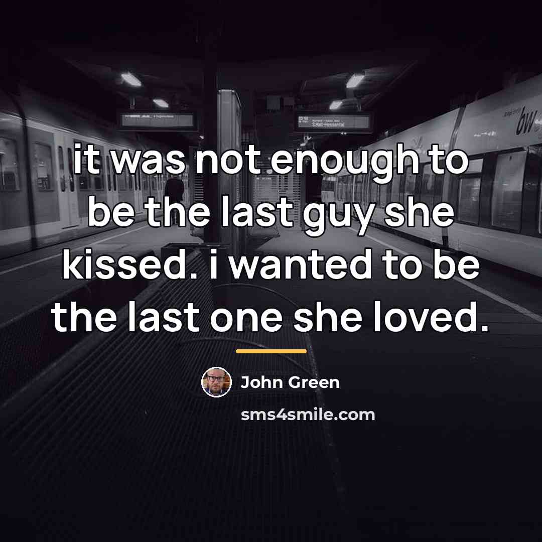 “it was not enough to be the last guy she…” quote by John Green