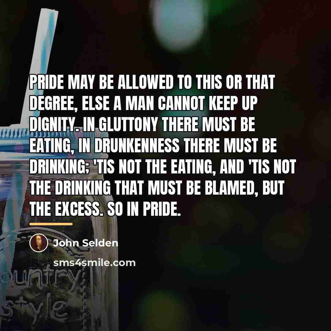 “Pride may be allowed to this or that degree, else…” quote by John Selden