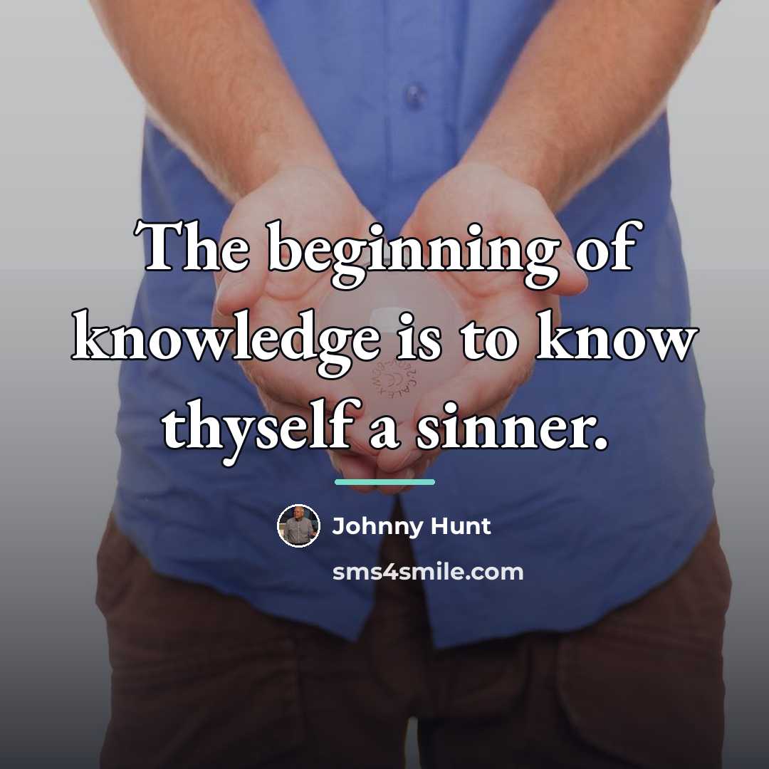 “The beginning of knowledge is to know thyself a sinner.…” quote by Johnny Hunt