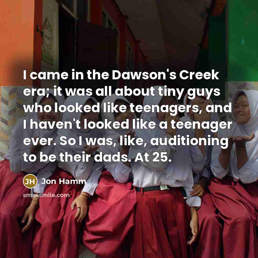 “I came in the Dawson's Creek era; it was all…” quote by Jon Hamm