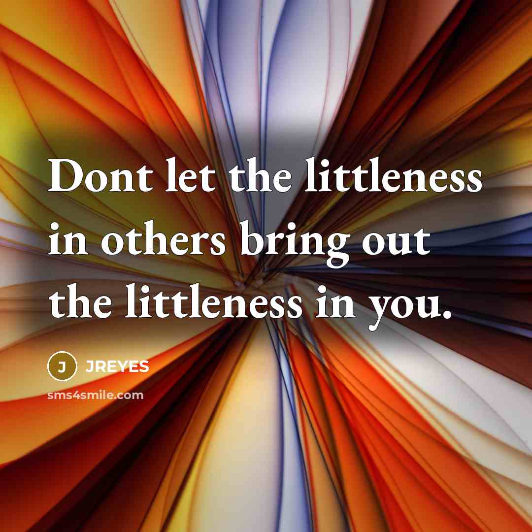“Dont let the littleness in others bring out the littleness…” quote by JREYES