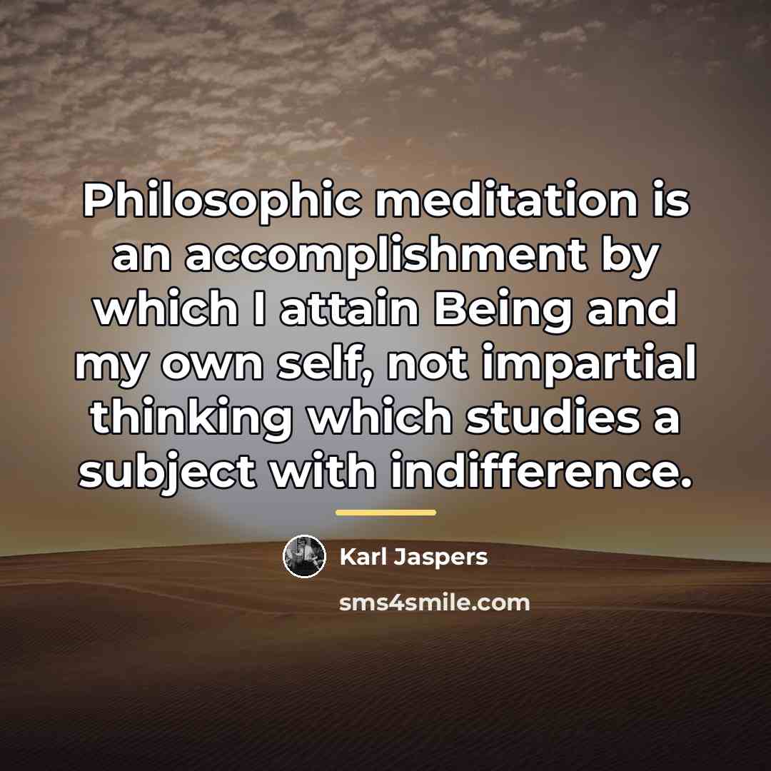 “Philosophic meditation is an accomplishment by which I attain Being…” quote by Karl Jaspers