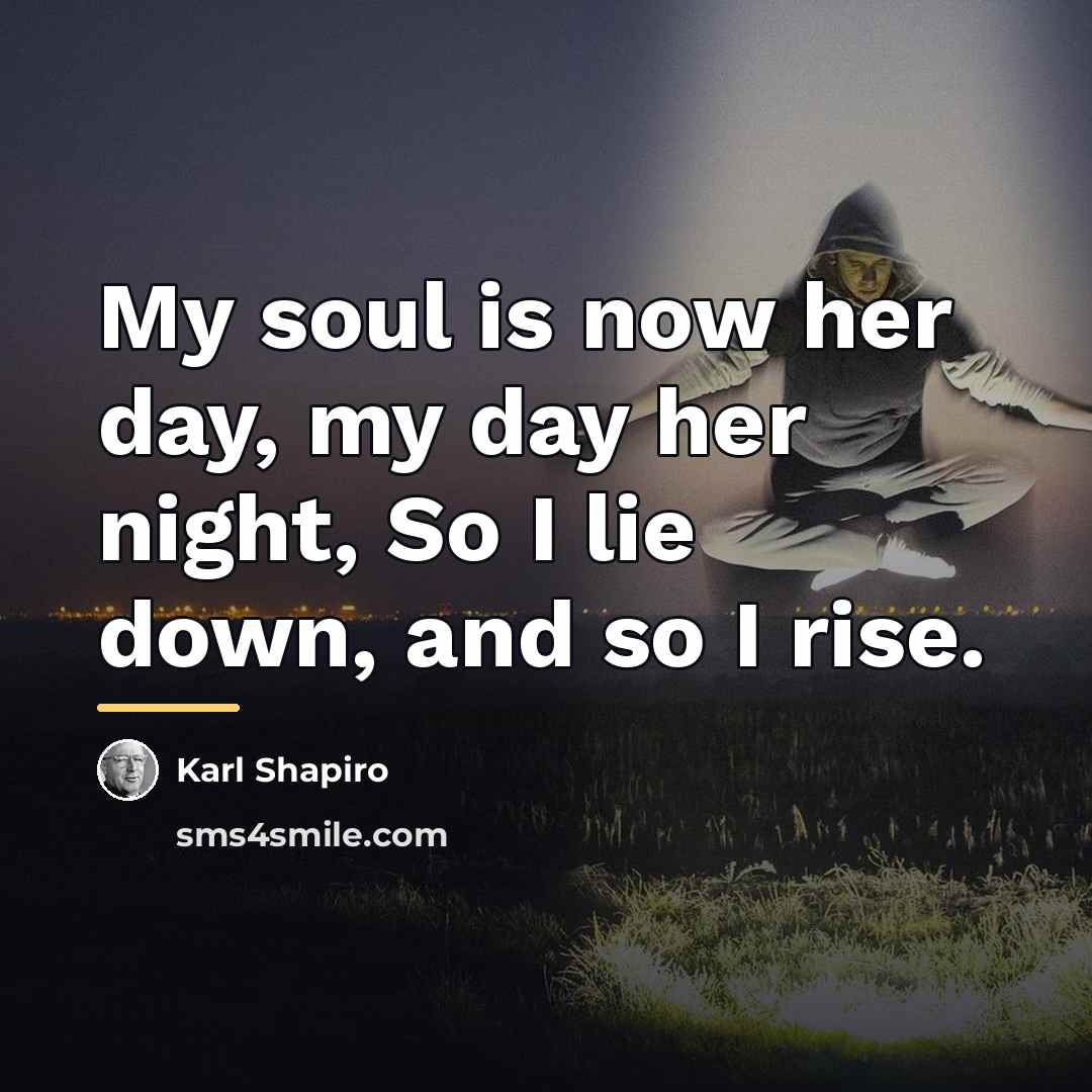 “My soul is now her day, my day her night,…” quote by Karl Shapiro