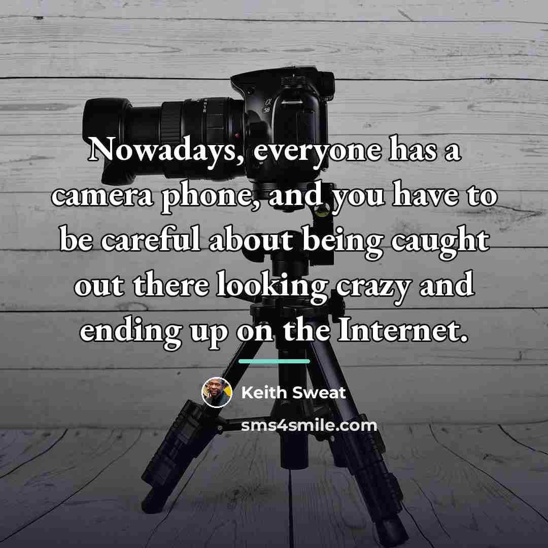 “Nowadays, everyone has a camera phone, and you have to…” quote by Keith Sweat