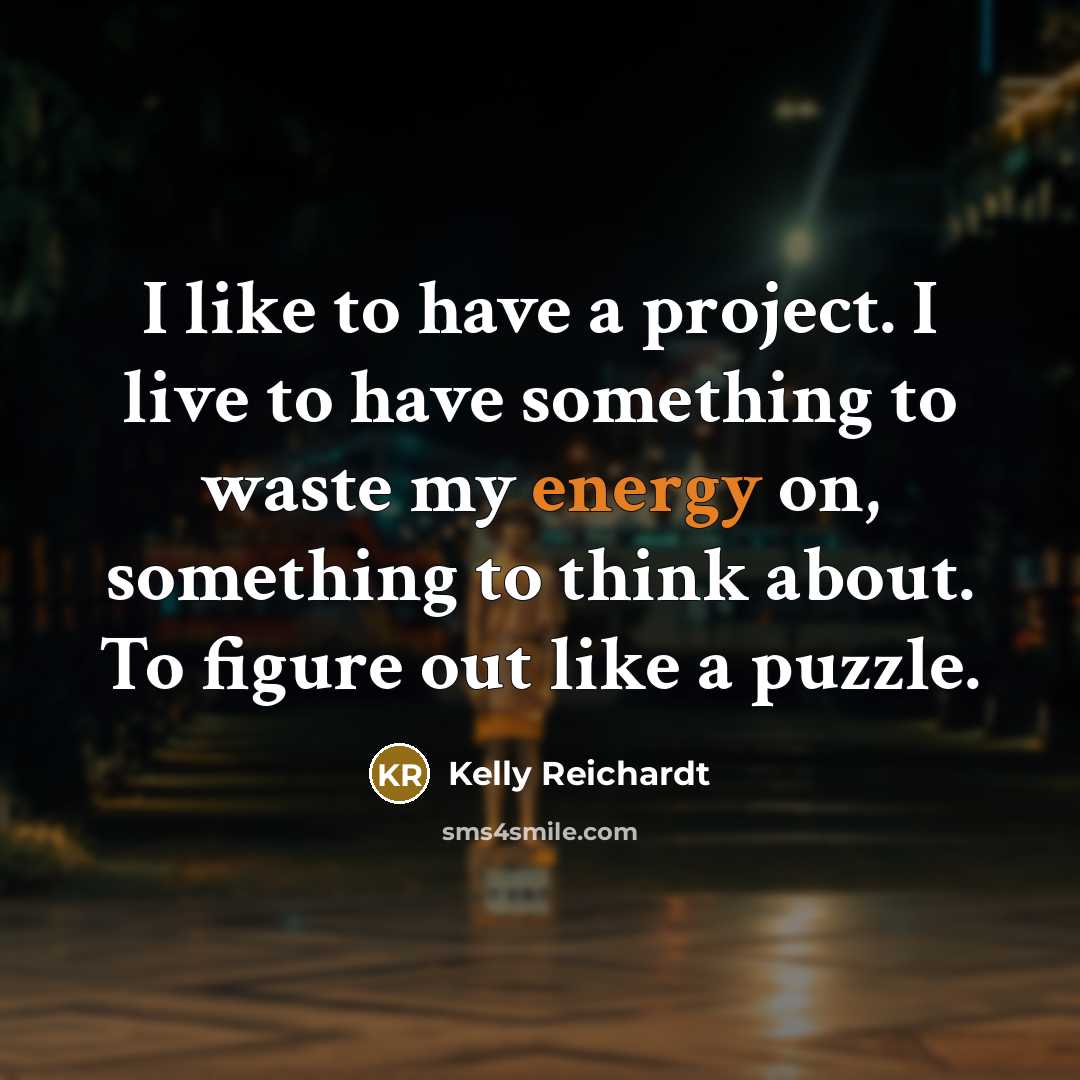 “I like to have a project. I live to have…” quote by Kelly Reichardt