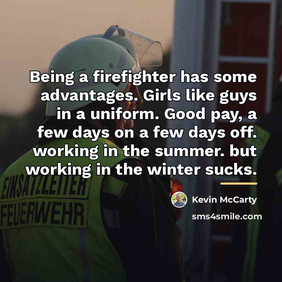 “Being a firefighter has some advantages. Girls like guys in…” quote by Kevin McCarty