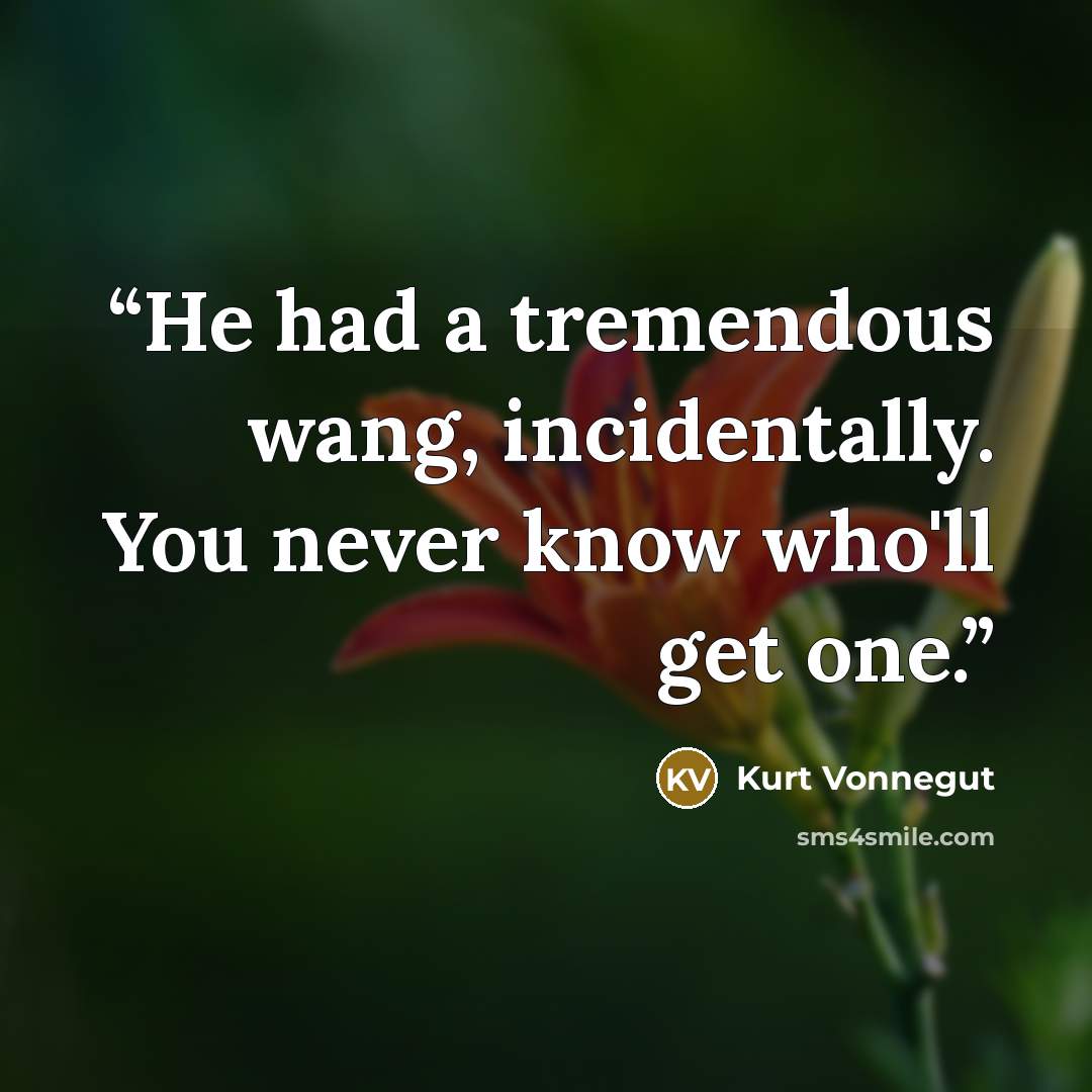 “He had a tremendous wang, incidentally. You never know who'll get one.” quote by Kurt Vonnegut