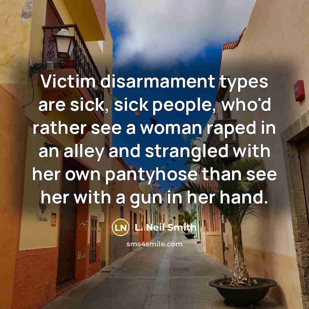 “Victim disarmament types are sick, sick people, who'd rather see…” quote by L. Neil Smith
