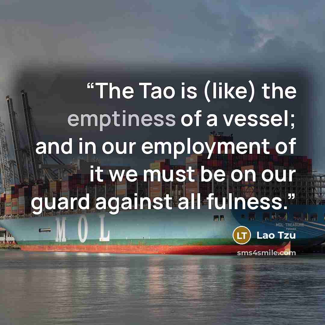 “The Tao is (like) the emptiness of a vessel; and in our employment of it we must be on our guard against all fulness.” quote by Lao Tzu