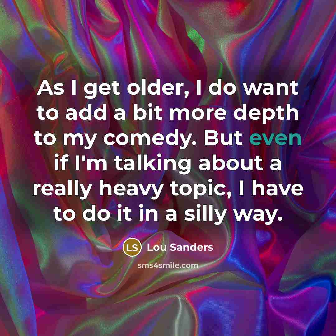 “As I get older, I do want to add a…” quote by Lou Sanders