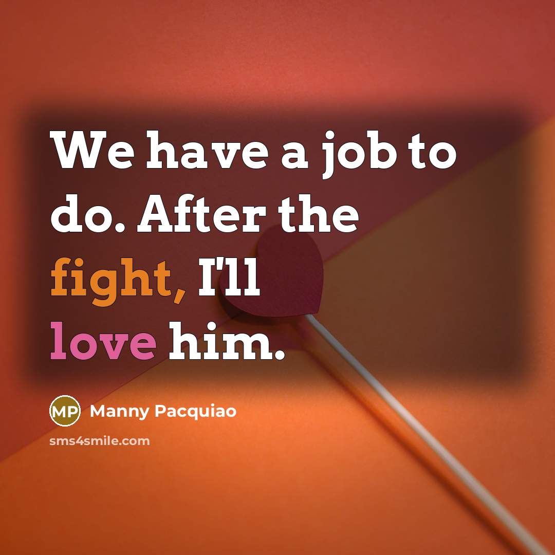 “We have a job to do. After the fight, I'll love him.” quote by Manny Pacquiao