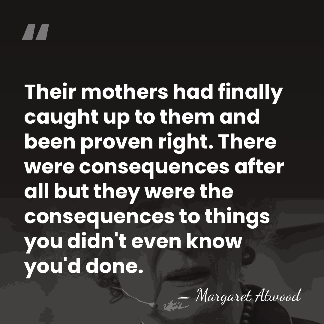 Their mothers had finally caught up to them and been proven right.&hellip; - Margaret Atwood