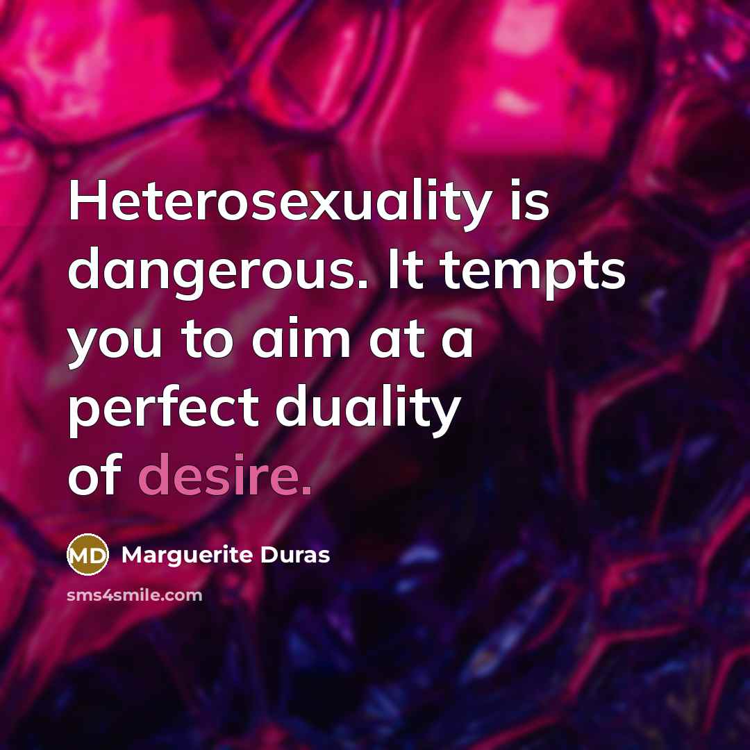“Heterosexuality is dangerous. It tempts you to aim at a…” quote by Marguerite Duras