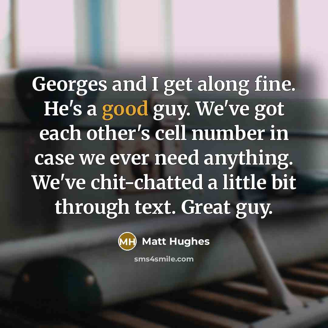 “Georges and I get along fine. He's a good guy.…” quote by Matt Hughes