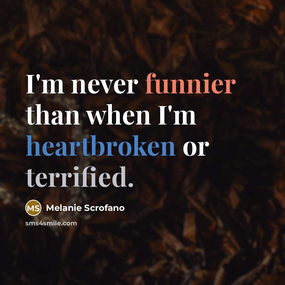 “I'm never funnier than when I'm heartbroken or terrified.” quote by Melanie Scrofano