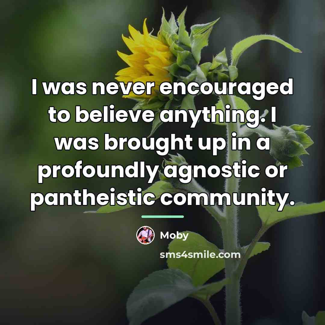 “I was never encouraged to believe anything. I was brought…” quote by Moby