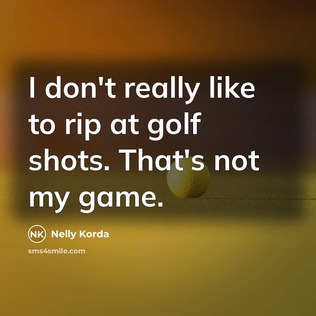“I don't really like to rip at golf shots. That's…” quote by Nelly Korda