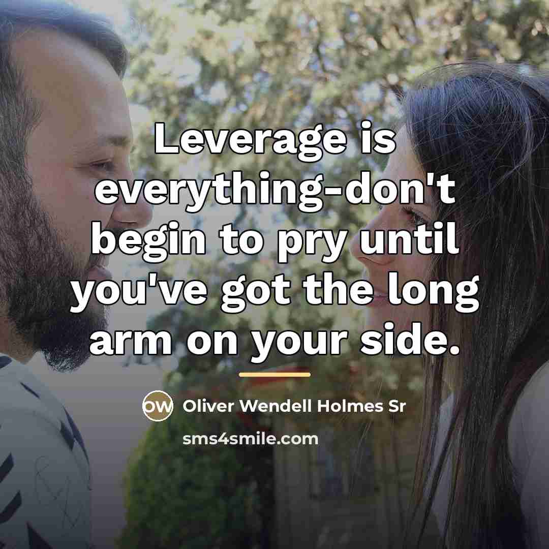 “Leverage is everything-don't begin to pry until you've got the…” quote by Oliver Wendell Holmes Sr