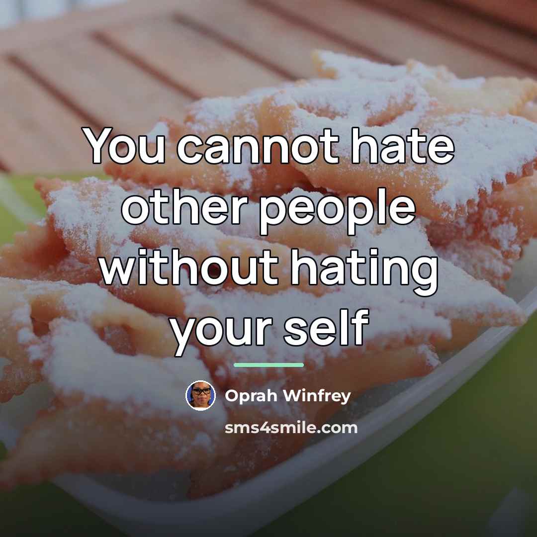 “You cannot hate other people without hating your self…” quote by Oprah Winfrey