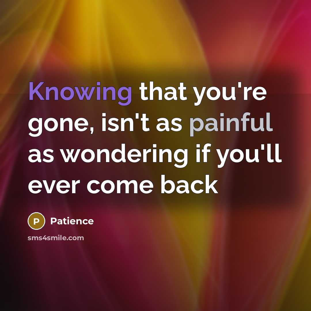 “Knowing that you're gone, isn't as painful as wondering if…” quote by Patience