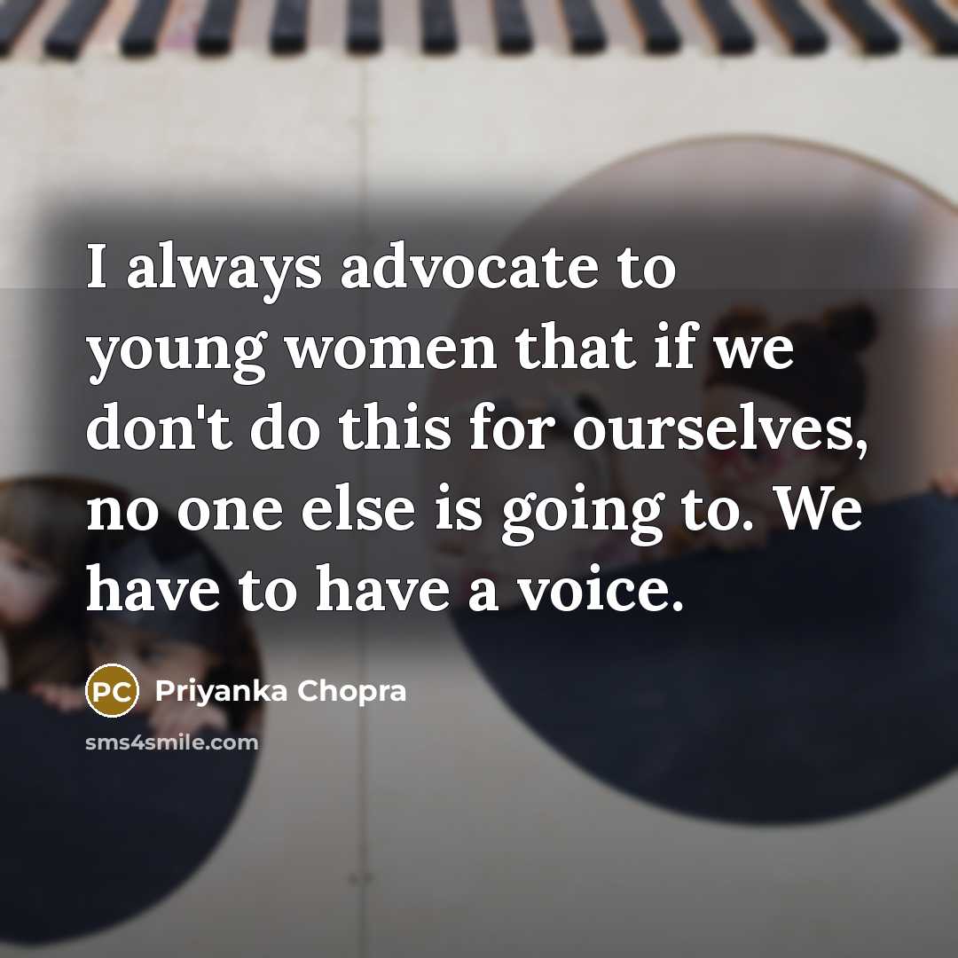 “I always advocate to young women that if we don't do this for ourselves, no one else is going to. We have to have a voice.” quote by Priyanka Chopra