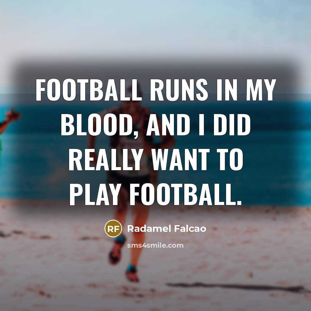 “Football runs in my blood, and I did really want…” quote by Radamel Falcao