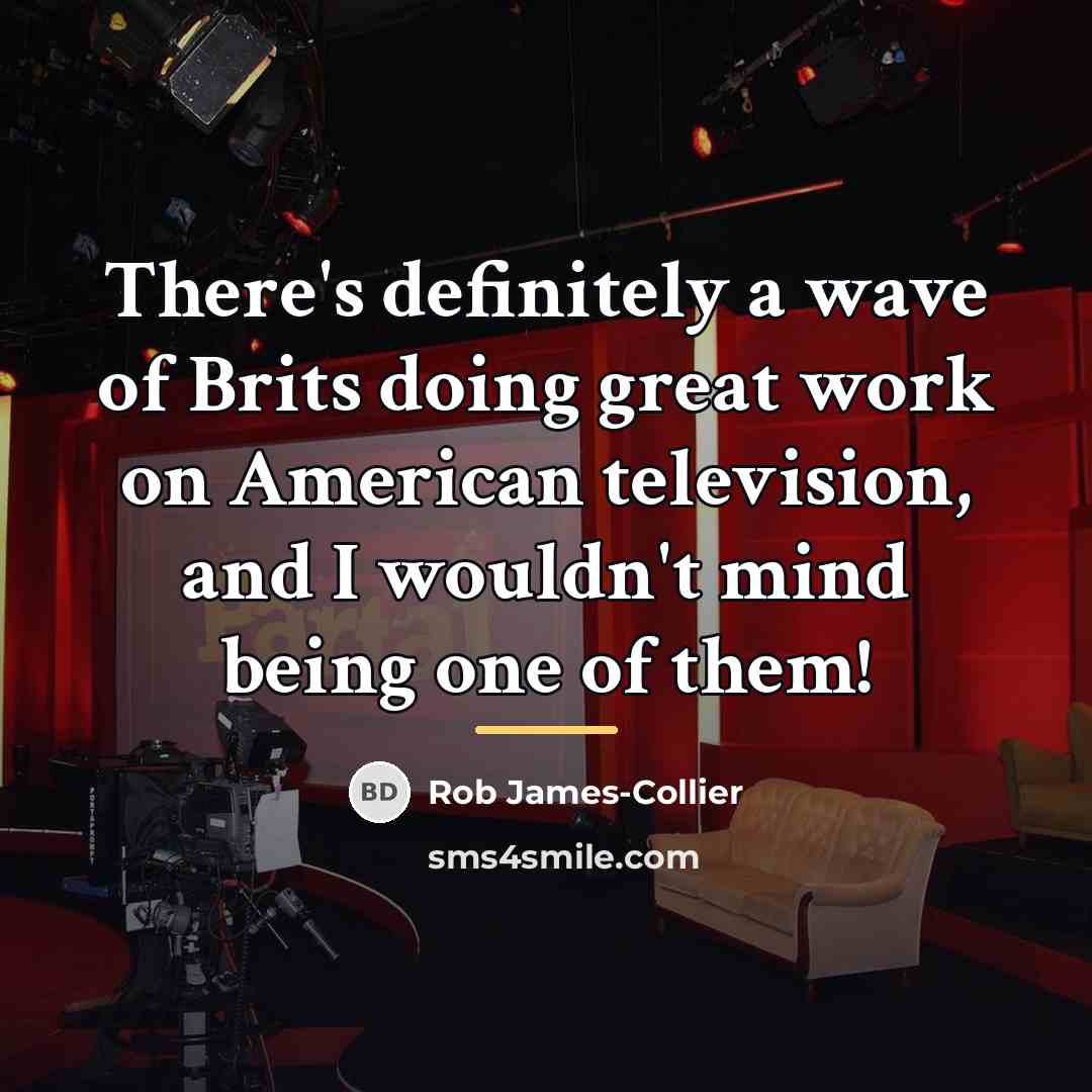 “There's definitely a wave of Brits doing great work on…” quote by Rob James-Collier