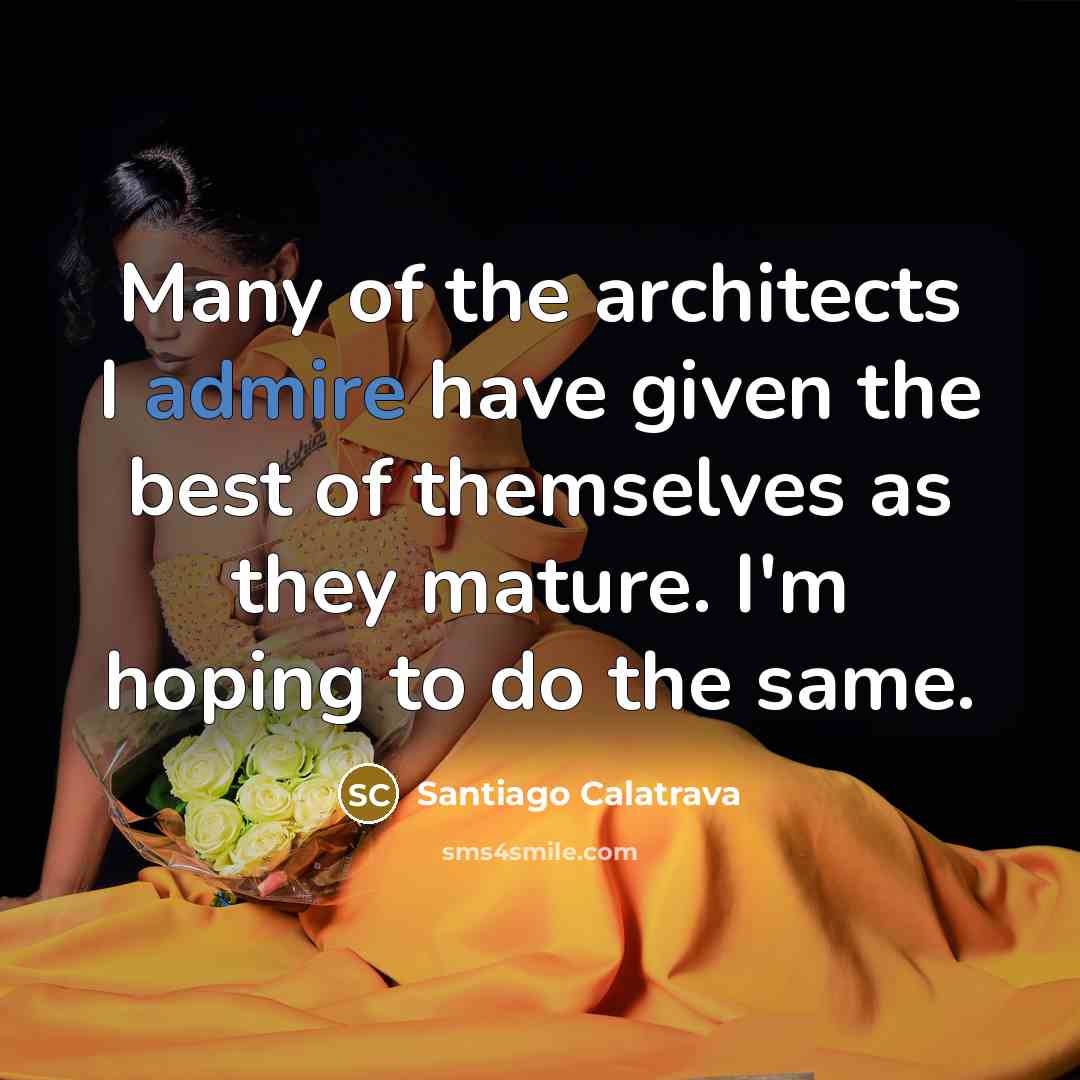 “Many of the architects I admire have given the best…” quote by Santiago Calatrava