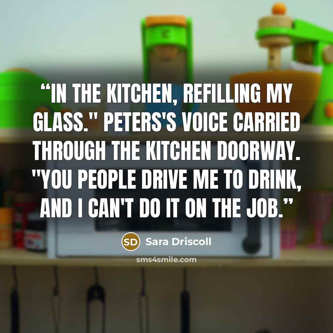 “In the kitchen, refilling my glass." Peters's voice carried through the kitchen doorway. "You people drive me to drink, and I can't do it on the job.” quote by Sara Driscoll