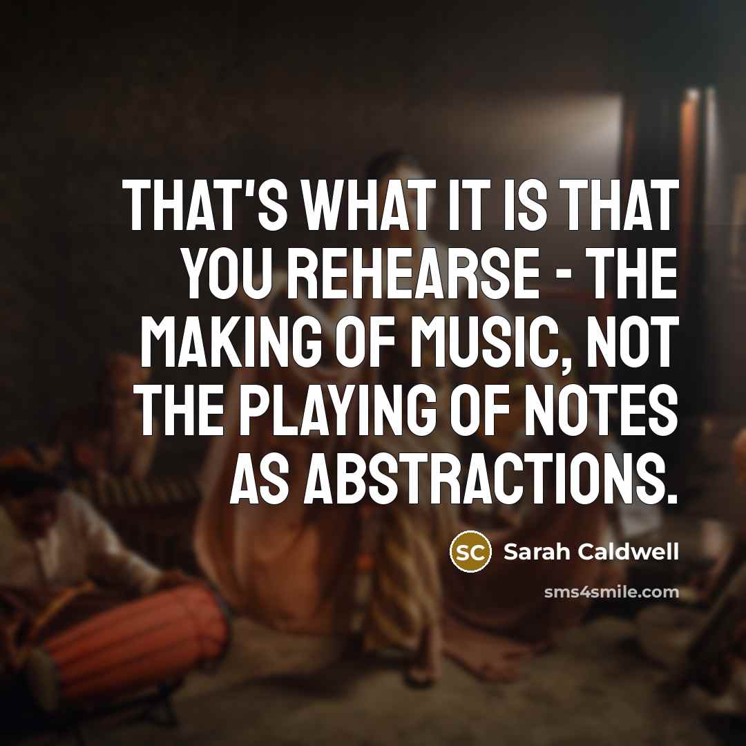 “That's what it is that you rehearse - the making…” quote by Sarah Caldwell