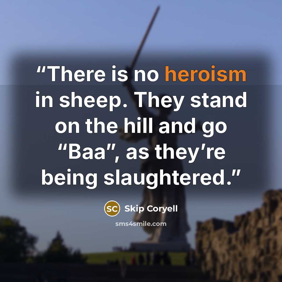 “There is no heroism in sheep. They stand on the hill and go “Baa”, as they’re being slaughtered.” quote by Skip Coryell