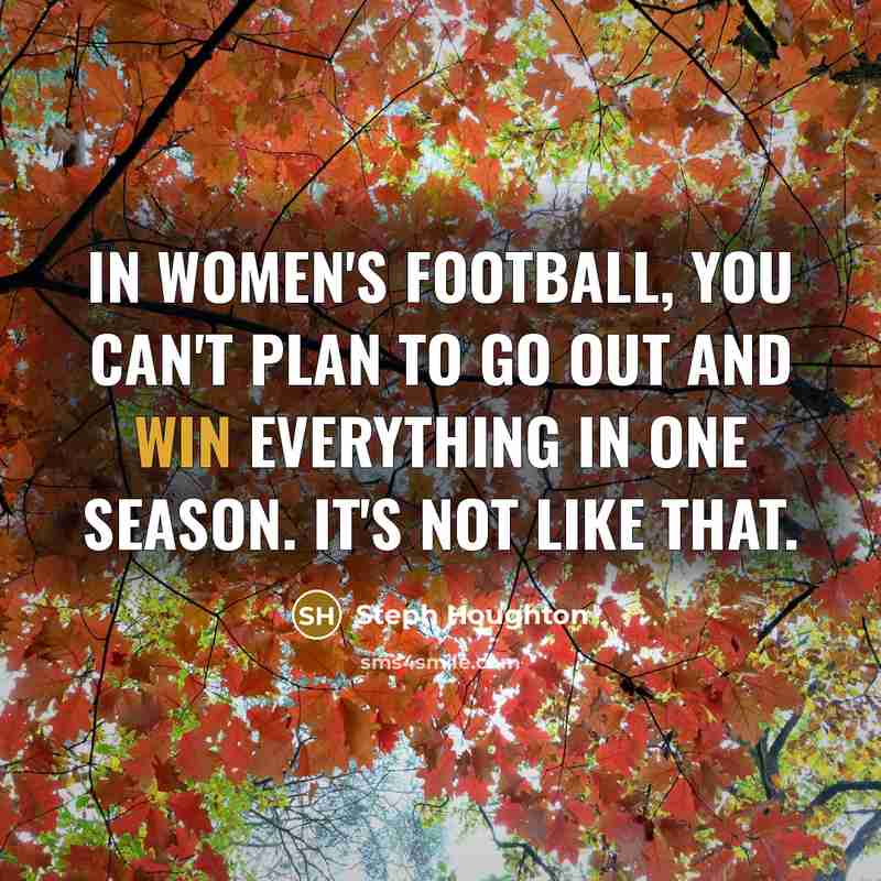 “In women's football, you can't plan to go out and…” quote by Steph Houghton