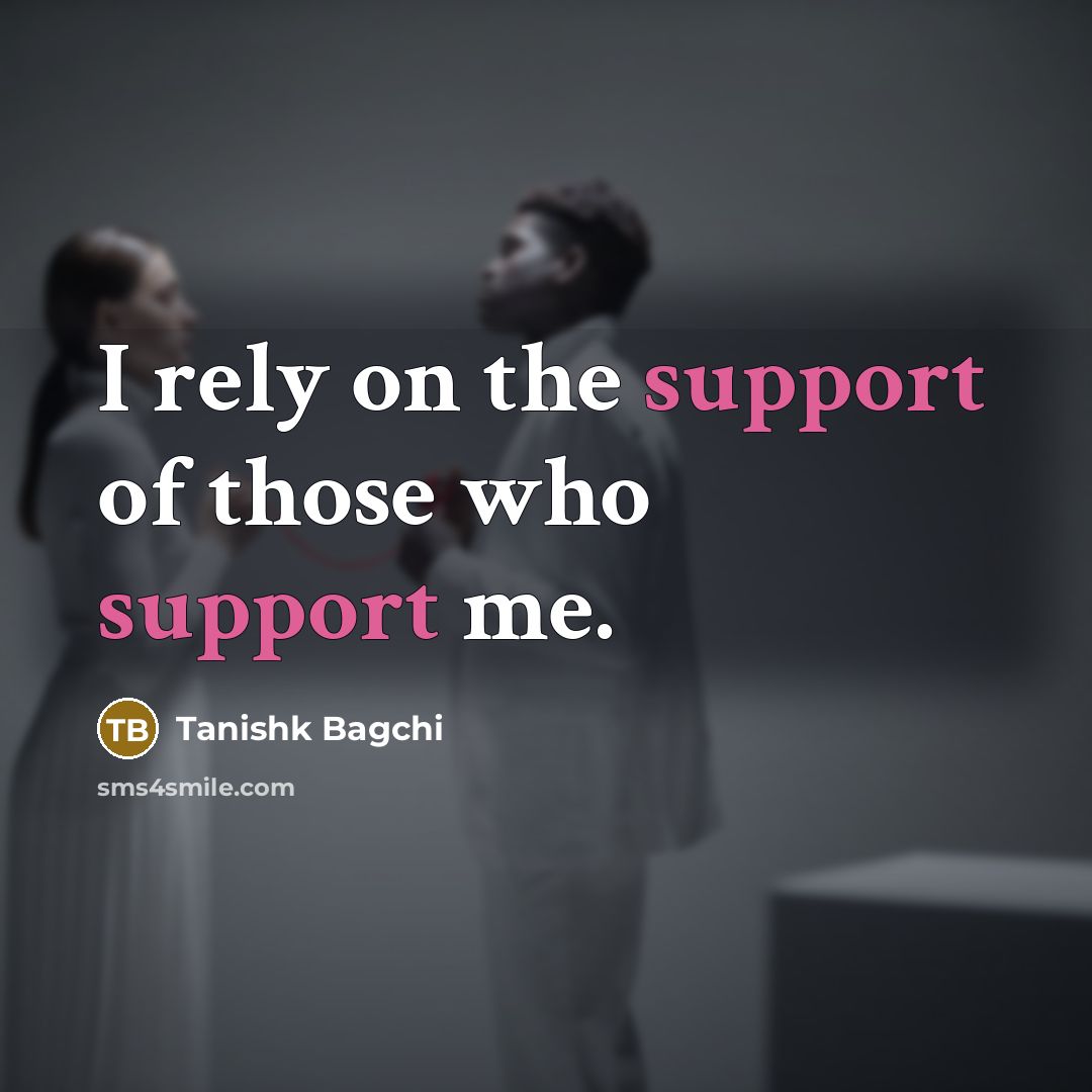 “I rely on the support of those who support me.…” quote by Tanishk Bagchi