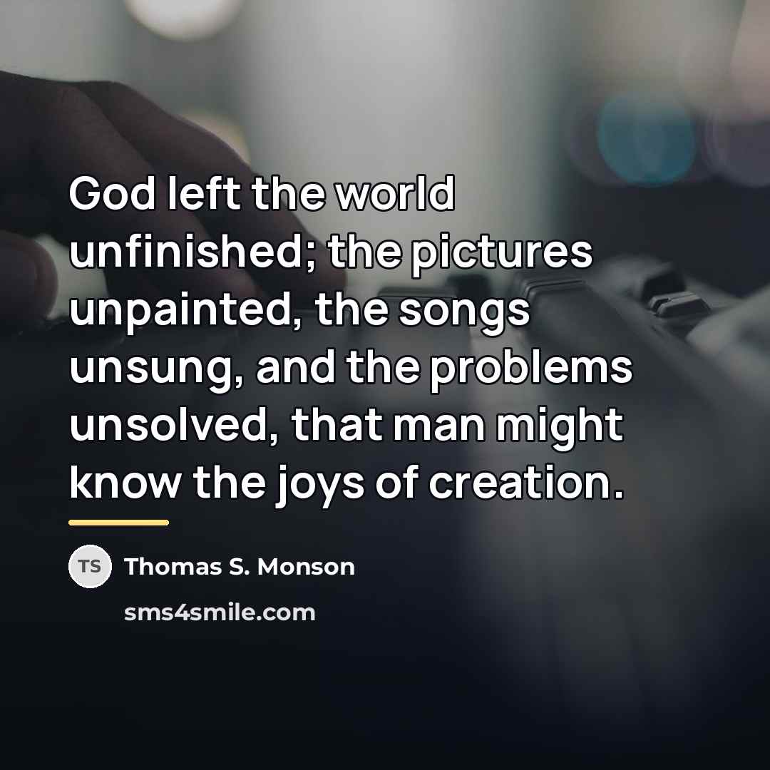 “God left the world unfinished; the pictures unpainted, the songs…” quote by Thomas S. Monson