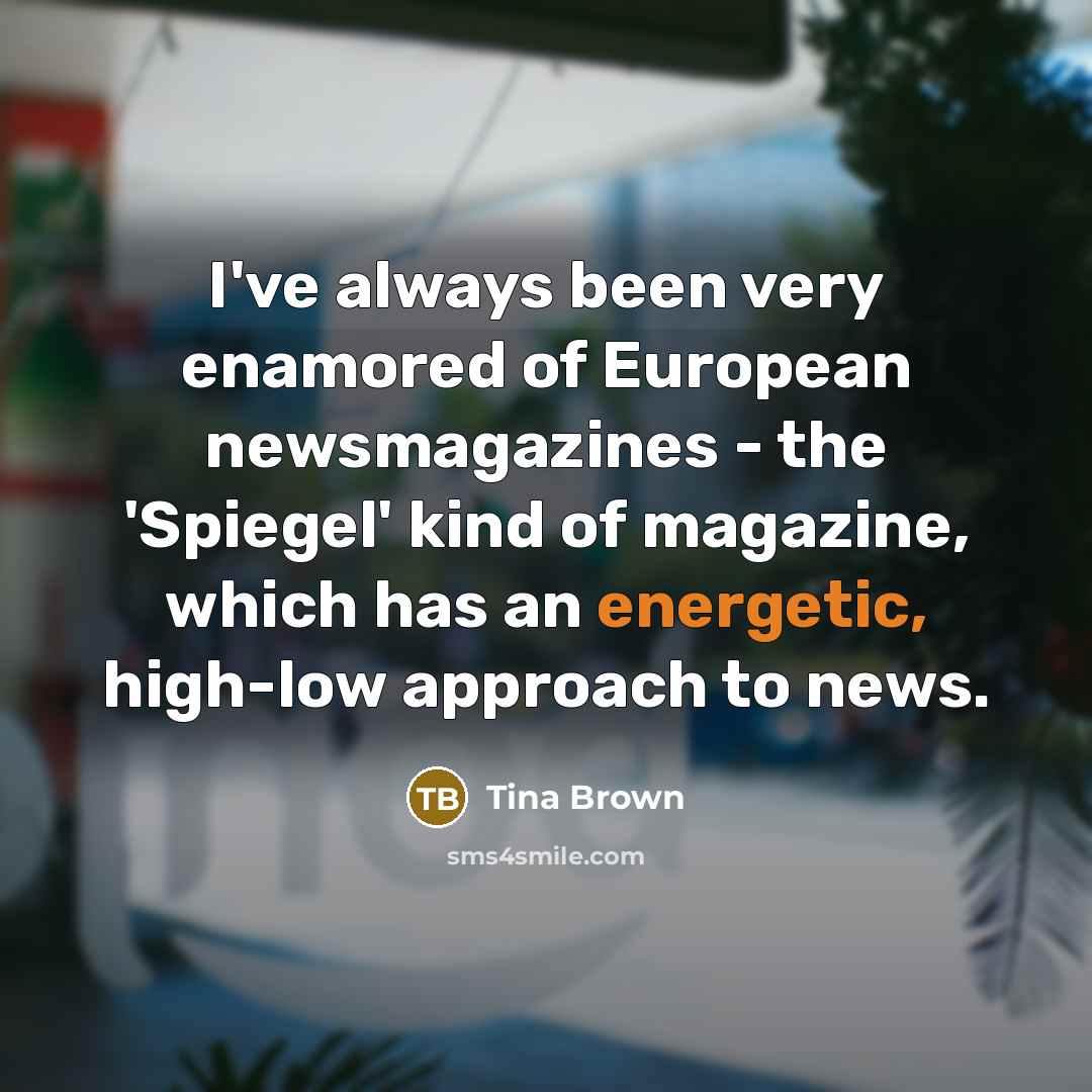 “I've always been very enamored of European newsmagazines - the…” quote by Tina Brown