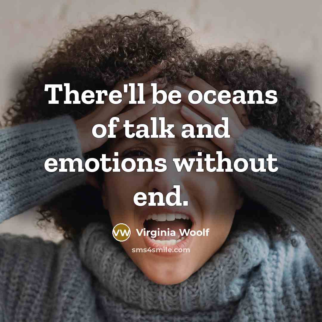 “There'll be oceans of talk and emotions without end.…” quote by Virginia Woolf