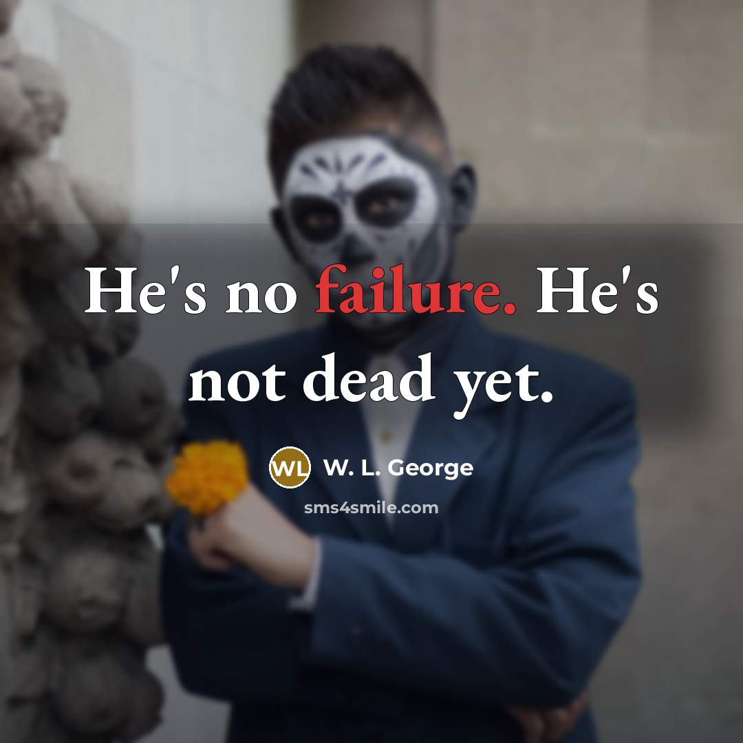 “He's no failure. He's not dead yet.…” quote by W. L. George