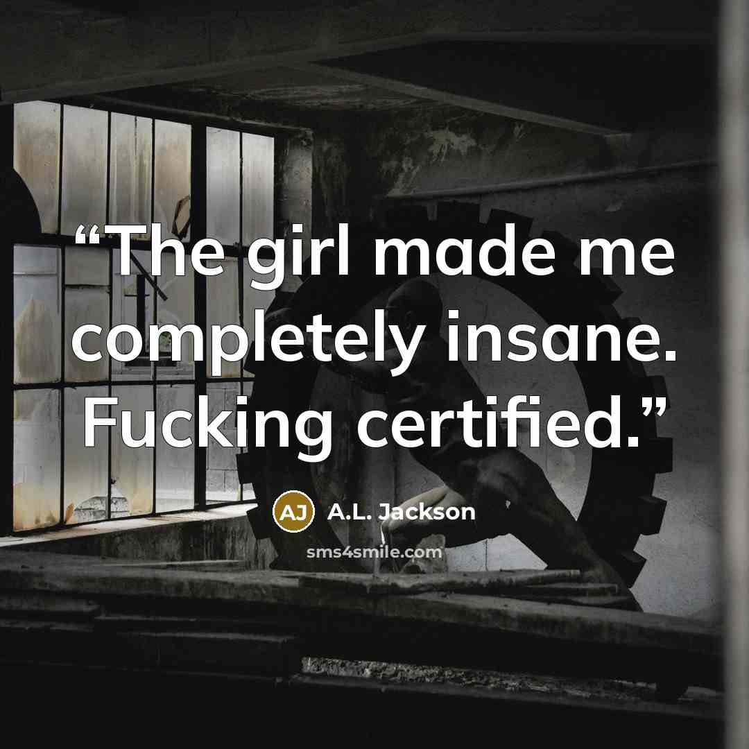 “The girl made me completely insane. Fucking certified.” quote by A.L. Jackson