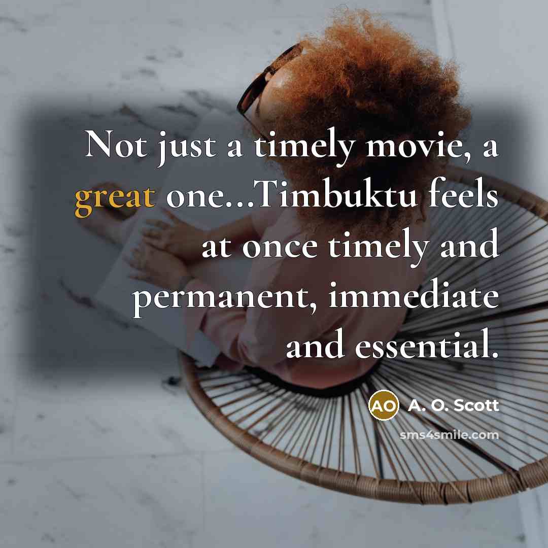 “Not just a timely movie, a great one...Timbuktu feels at…” quote by A. O. Scott