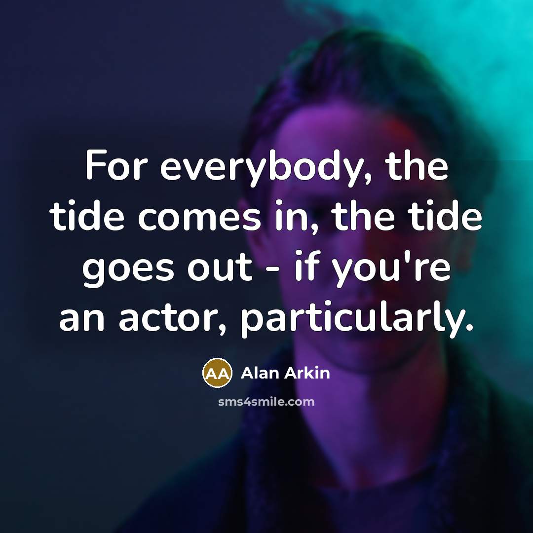 “For everybody, the tide comes in, the tide goes out…” quote by Alan Arkin