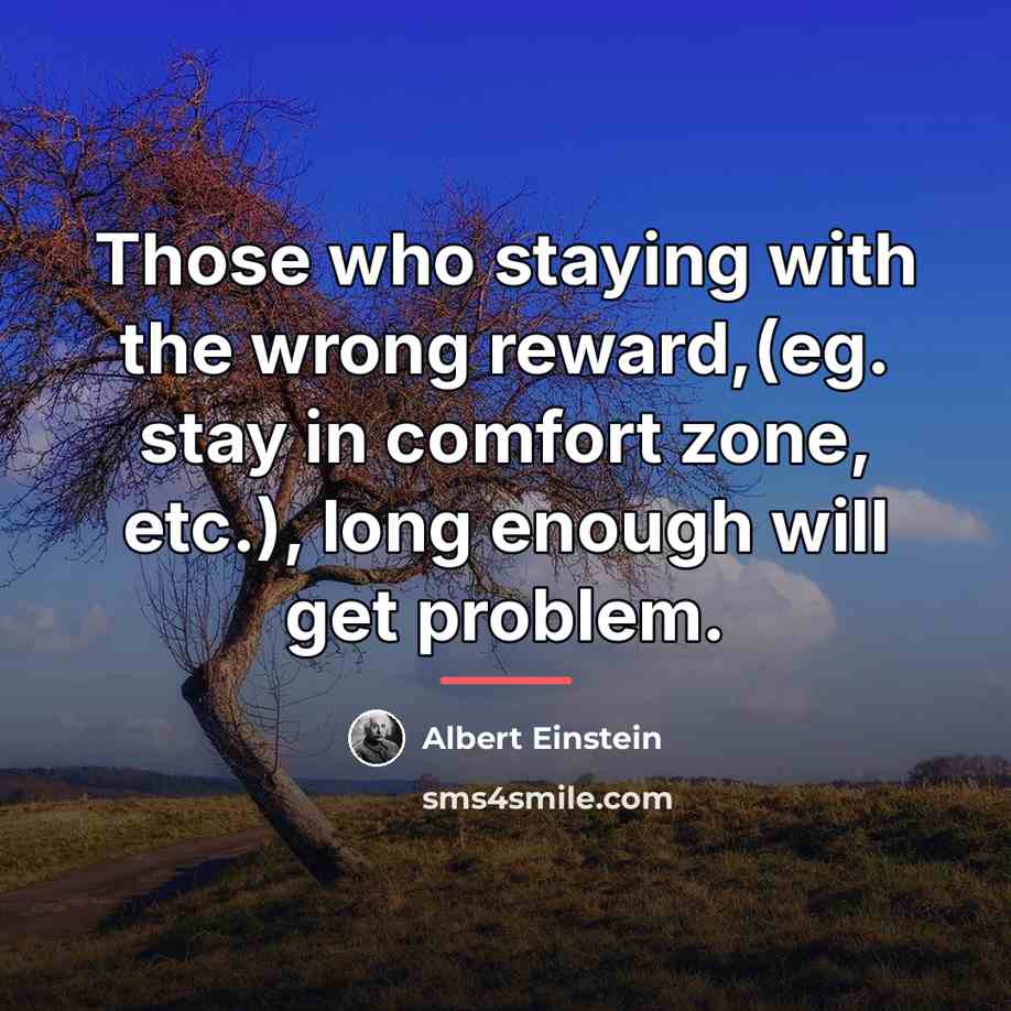 “Those who staying with the wrong reward,(eg. stay in comfort…” quote by Albert Einstein